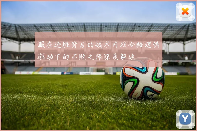 藏在连胜背后的战术内核冷酷逻辑驱动下的不败之师深度解读